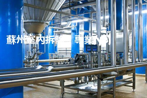 蘇州室內拆除：專業(yè)高效，安全環(huán)保一站式服務